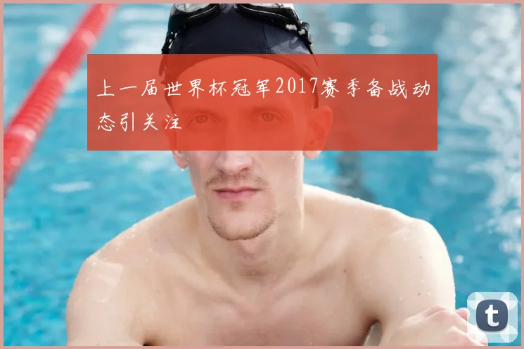 上一届世界杯冠军2017赛季备战动态引关注