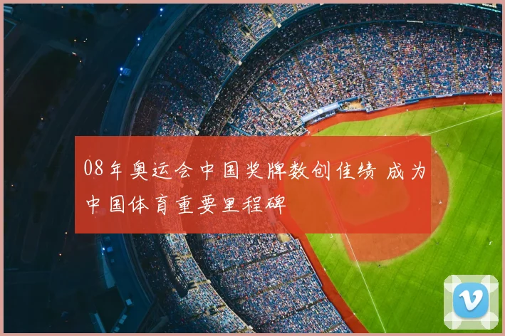 08年奥运会中国奖牌数创佳绩 成为中国体育重要里程碑