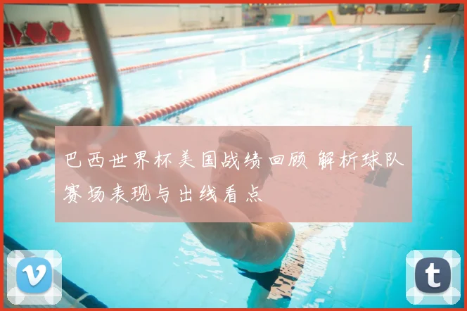 巴西世界杯美国战绩回顾 解析球队赛场表现与出线看点