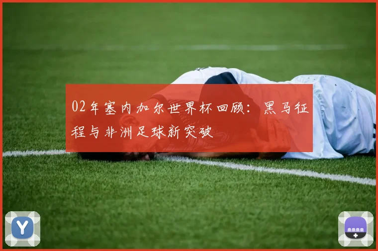 02年塞内加尔世界杯回顾:黑马征程与非洲足球新突破