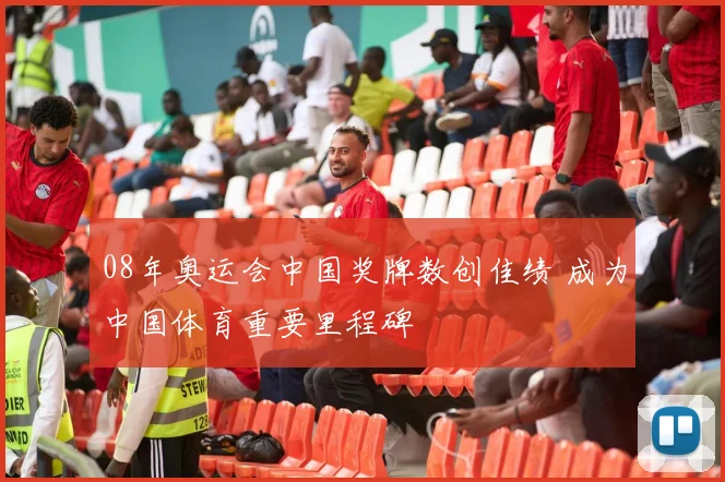 08年奥运会中国奖牌数创佳绩 成为中国体育重要里程碑